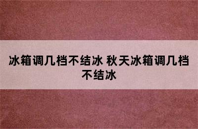 冰箱调几档不结冰 秋天冰箱调几档不结冰